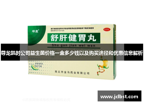 尊龙凯时公司益生菌价格一盒多少钱以及购买途径和优惠信息解析