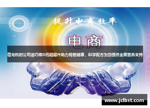 尊龙凯时公司迪巧维D钙咀嚼片助力骨骼健康，科学配方为您提供全面营养支持