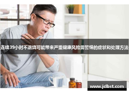 连续39小时不退烧可能带来严重健康风险需警惕的症状和处理方法