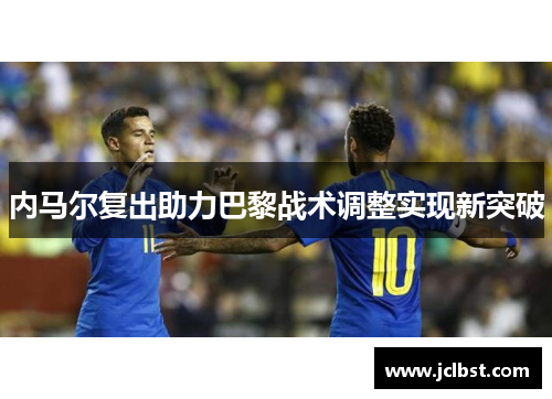 内马尔复出助力巴黎战术调整实现新突破