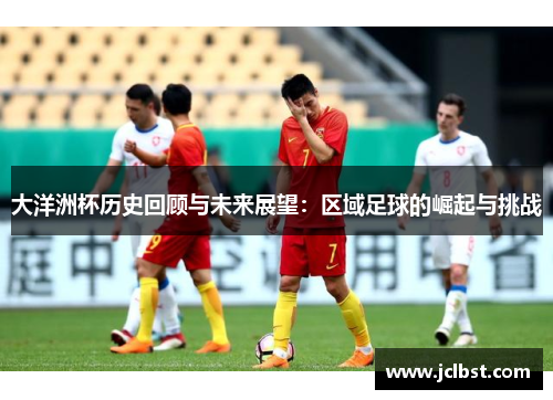 大洋洲杯历史回顾与未来展望：区域足球的崛起与挑战