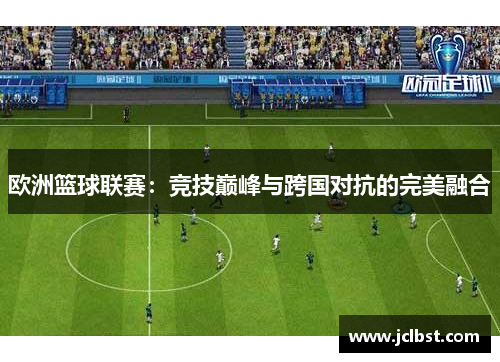 欧洲篮球联赛：竞技巅峰与跨国对抗的完美融合